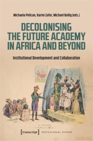 Decolonising the Future Academy in Africa and Beyond: Institutional Development and Collaboration: 1 (Postcolonial Studies) - Michaela Pelican [KSIĄŻKA]