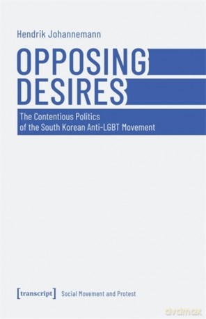 Opposing Desires: The Contentious Politics of the South Korean Anti-LGBT Movement: 1 (Social Movement and Protest) - Hendrik Johannemann [KSIĄŻKA]