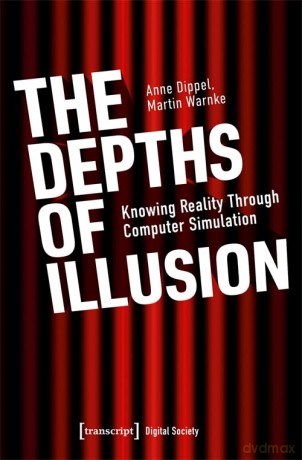 The Depths of Illusion: Knowing Reality Through Computer Simulation: 1 (Digital Society) - Anne Dippel [KSIĄŻKA]