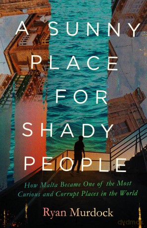 A Sunny Place for Shady People: How Malta Became One of the Most Curious and Corrupt Places in the World - Ryan Murdock [KSIĄŻKA]