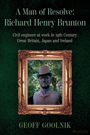 A Man of Resolve: Richard Henry Brunton: Civil engineer at work in 19th Century Great Britain, Japan and Ireland - Dr. Geoff Goolnik [KSIĄŻKA]