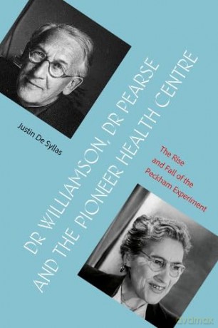Dr Williamson, Dr Pearse and the Pioneer Health Centre: The Rise and Fall of the Peckham Experiment - Justin De Syllas [KSIĄŻKA]