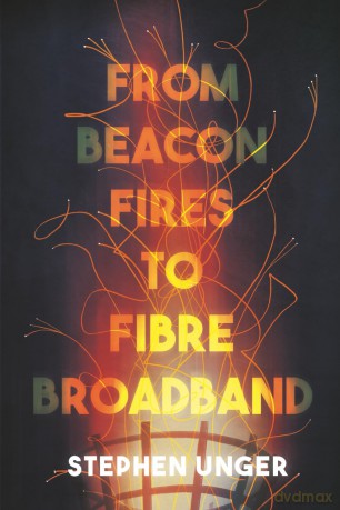 From Beacon Fires to Fibre Broadband: A history of innovation, enterprise and regulation - Dr Stephen Unger [KSIĄŻKA]
