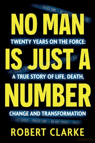 No Man is Just a Number: Twenty years on the force: A true story of life, death, change and transformation - Robert Clarke [KSIĄŻKA]