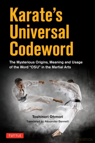 Karate's Universal Codeword: The Mysterious Origins, Meaning and Usage of the word "Oss" in the Martial arts: The Mysterious Origins, Meaning and Usage of the word "OSU" in the Martial Arts - Toshinori Ohmori [KSIĄŻKA]