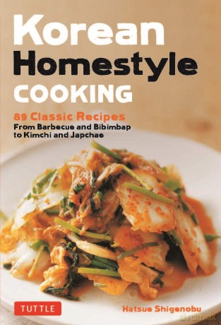 Korean Homestyle Cooking: 89 Classic Recipes - From Barbecue and Bibimbap to Kimchi and Japchae (Tuttle Specials) - Hatsue Shigenobu [KSIĄŻKA]