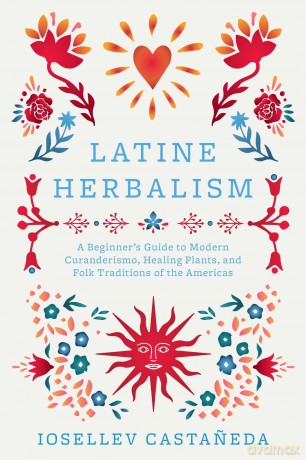 Latine Herbalism: A Beginner's Guide to Modern Curanderismo, Healing Plants, and Folk Traditions of the Americas - Iosallev Castaneda [KSIĄŻKA]