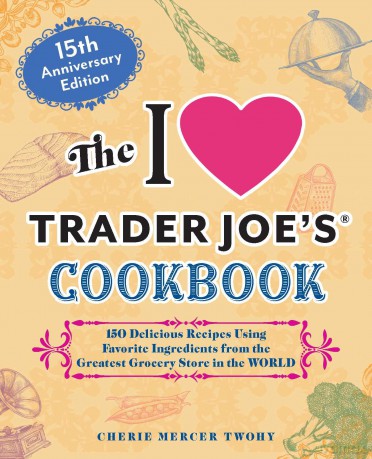 The I Love Trader Joe's Cookbook: 15th Anniversary Edition: 150 Delicious Recipes Using Favorite Ingredients from the Greatest Grocery Store in the World (Unofficial Trader Joe's Cookbooks) - Cherie Mercer Twohy [KSIĄŻKA]