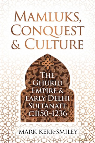 Mamluks, Conquest and Culture: The Ghurid Empire and Early Delhi Sultanate c.1150-1236 - Mark Kerr-Smiley [KSIĄŻKA]