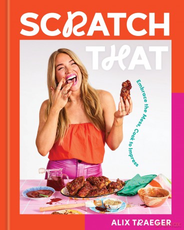 Scratch That: Embrace the Mess, Cook to Impress: Embrace the Mess, Cook to Impress - A Cookbook - Alix Traeger [KSIĄŻKA]