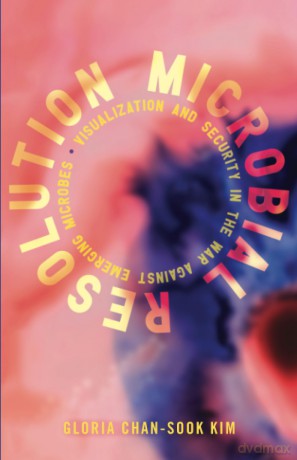 Microbial Resolution: Visualization and Security in the War against Emerging Microbes (Proximities) - Gloria Chan-Sook Kim [KSIĄŻKA]