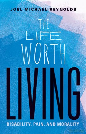 The Life Worth Living: Disability, Pain, and Morality - Joel Michael Reynolds [KSIĄŻKA]