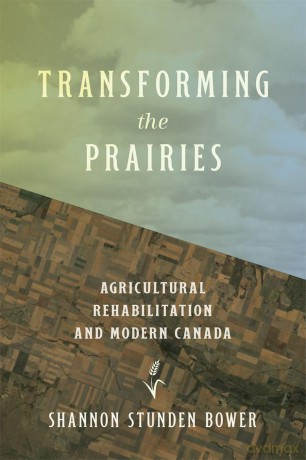 Transforming the Prairies: Agricultural Rehabilitation and Modern Canada (Nature | History | Society) - Shannon Stunden Bower [KSIĄŻKA]