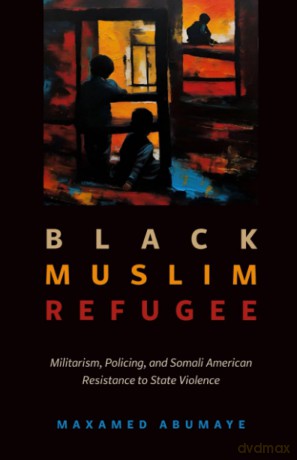 Black Muslim Refugee: Militarism, Policing, and Somali American Resistance to State Violence: 9 (Critical Refugee Studies) - Maxamed Abumaye [KSIĄŻKA]