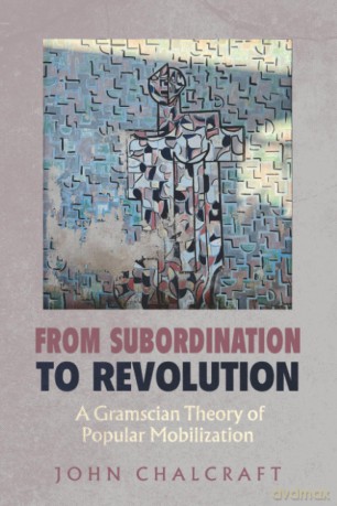 From Subordination to Revolution: A Gramscian Theory of Popular Mobilization - John Chalcraft [KSIĄŻKA]