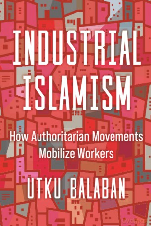 Industrial Islamism: How Authoritarian Movements Mobilize Workers - Utku Baris Balaban [KSIĄŻKA]