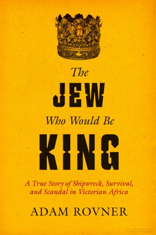 The Jew Who Would Be King: A True Story of Shipwreck, Survival, and Scandal in Victorian Africa - Adam Laurence Rovner [KSIĄŻKA]