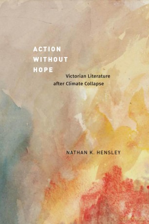 Action without Hope: Victorian Literature after Climate Collapse - Nathan K. Hensley [KSIĄŻKA]
