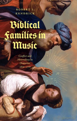 Biblical Families in Music: Conflict and Heterodoxy in Oratorios, 1670-1770 - Robert L. Kendrick [KSIĄŻKA]