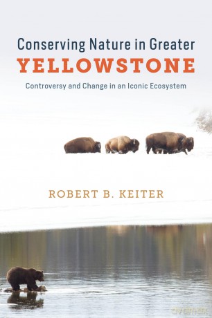 Conserving Nature in Greater Yellowstone: Controversy and Change in an Iconic Ecosystem - Robert B. Keiter [KSIĄŻKA]
