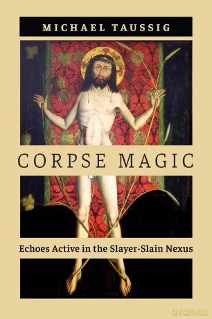 Corpse Magic: Echoes Active in the Slayer-Slain Nexus - Michael Taussig [KSIĄŻKA]