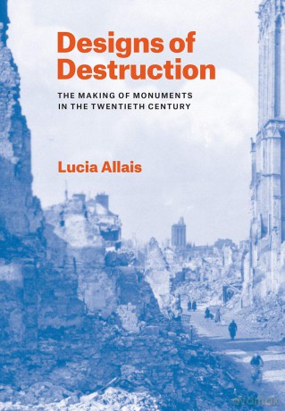 Designs of Destruction: The Making of Monuments in the Twentieth Century - Lucia Allais [KSIĄŻKA]