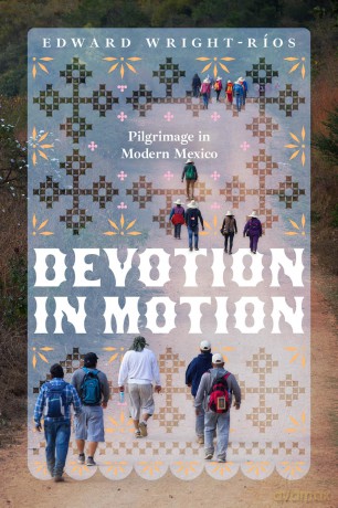 Devotion in Motion: Pilgrimage in Modern Mexico - Edward Wright-Ríos [KSIĄŻKA]