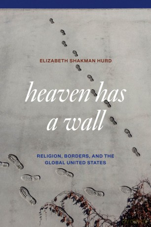 Heaven Has a Wall: Religion, Borders, and the Global United States - Elizabeth Shakman Hurd [KSIĄŻKA]