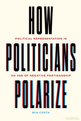 How Politicians Polarize: Political Representation in an Age of Negative Partisanship (Chicago Studies in American Politics) - Mia Costa [KSIĄŻKA]