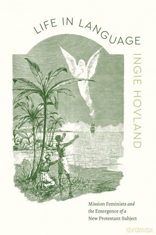 Life in Language: Mission Feminists and the Emergence of a New Protestant Subject (Class 200: New Studies in Religion) - Ingie Hovland [KSIĄŻKA]