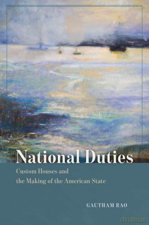 National Duties: Custom Houses and the Making of the American State (American Beginnings, 1500-1900) - Gautham Rao [KSIĄŻKA]