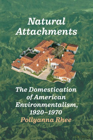 Natural Attachments: The Domestication of American Environmentalism, 1920-1970 - Pollyanna Rhee [KSIĄŻKA]