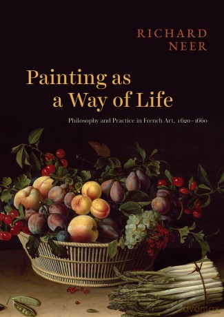 Painting as a Way of Life: Philosophy and Practice in French Art, 1620-1660 - Professor Richard Neer [KSIĄŻKA]