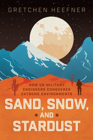 Sand, Snow, and Stardust: How US Military Engineers Conquered Extreme Environments - Gretchen Heefner [KSIĄŻKA]