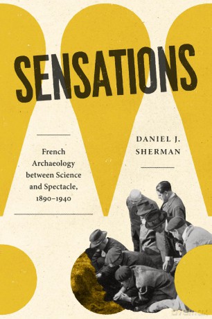 Sensations: French Archaeology between Science and Spectacle, 1890-1940 - Daniel J. Sherman [KSIĄŻKA]