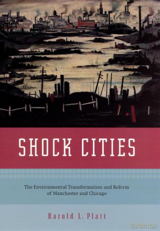 Shock Cities - The Environmental Transformation and Reform of Manchester and Chicago - Harold L Platt [KSIĄŻKA]