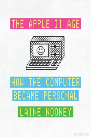 The Apple II Age: How the Computer Became Personal - Laine Nooney [KSIĄŻKA]