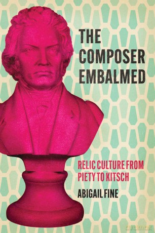 The Composer Embalmed: Relic Culture from Piety to Kitsch (New Material Histories of Music) - Abigail Fine [KSIĄŻKA]