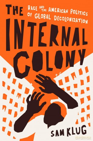 The Internal Colony: Race and the American Politics of Global Decolonization - Sam Klug [KSIĄŻKA]