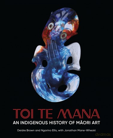Toi Te Mana: An Indigenous History of Maori Art (Abakanowicz Arts and Culture Collection) - Deidre Brown [KSIĄŻKA]