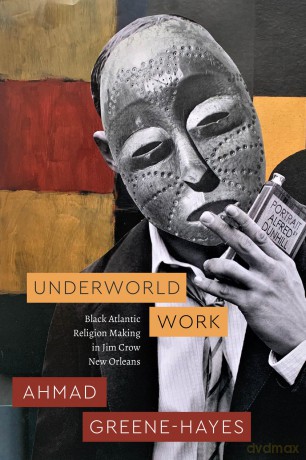 Underworld Work: Black Atlantic Religion Making in Jim Crow New Orleans (Class 200: New Studies in Religion) - Ahmad Greene-Hayes [KSIĄŻKA]