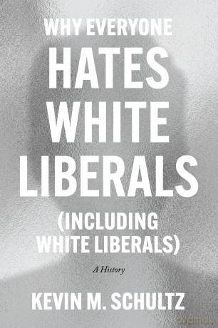 Why Everyone Hates White Liberals (Including White Liberals): A History - Kevin M. Schultz [KSIĄŻKA]