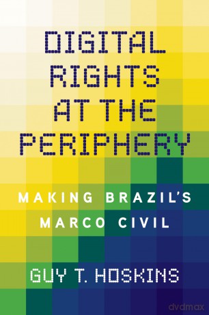 Digital Rights at the Periphery: Making Brazil's Marco Civil (Geopolitics of Information) - Guy T Hoskins [KSIĄŻKA]