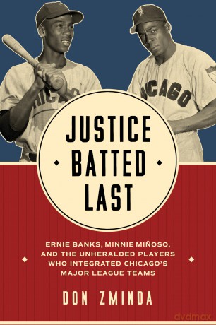 Justice Batted Last: Ernie Banks, Minnie Minoso, and the Unheralded Players Who Integrated Chicago's Major League Teams - Don Zminda [KSIĄŻKA]