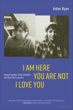 I Am Here You Are Not I Love You: Andrew Topolski, Cindy Suffoletto, and Their Life in the Arts - Aidan Ryan [KSIĄŻKA]