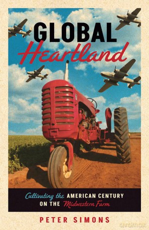 Global Heartland: Cultivating the American Century on the Midwestern Farm - Peter Simons [KSIĄŻKA]