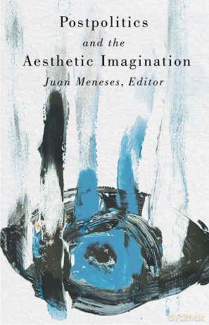 Postpolitics and the Aesthetic Imagination - Juan Meneses [KSIĄŻKA]