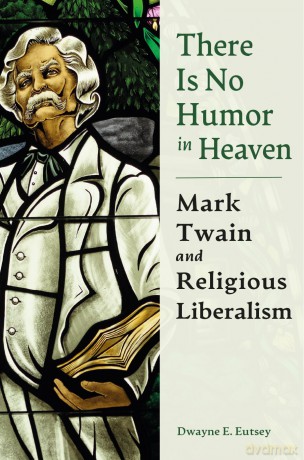 There is No Humor in Heaven: Mark Twain and Religious Liberalism (Mark Twain and His Circle) - Dwayne E. Eutsey [KSIĄŻKA]