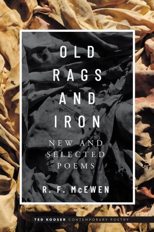 Old Rags and Iron: New and Selected Poems (Ted Kooser Contemporary Poetry) - R. F. McEwen [KSIĄŻKA]