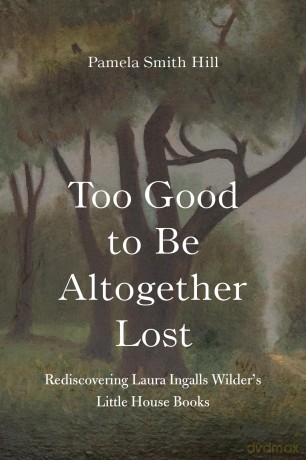 Too Good to Be Altogether Lost: Rediscovering Laura Ingalls Wilder's Little House Books - Pamela Smith Hill [KSIĄŻKA]